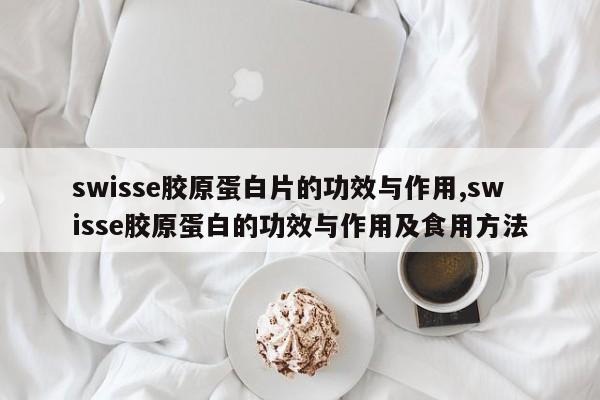 swisse胶原蛋白片的功效与作用,swisse胶原蛋白的功效与作用及食用方法 第1张